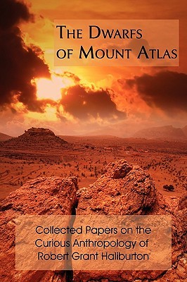 The Dwarfs of Mount Atlas: Collected Papers on the Curious Anthropology of Robert Grant Haliburton (Paperback)