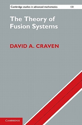 The Theory of Fusion Systems: An Algebraic Approach (Cambridge Studies in Advanced Mathematics, Series Number 131)