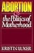 Abortion & the Politics of Motherhood by Kristin Luker