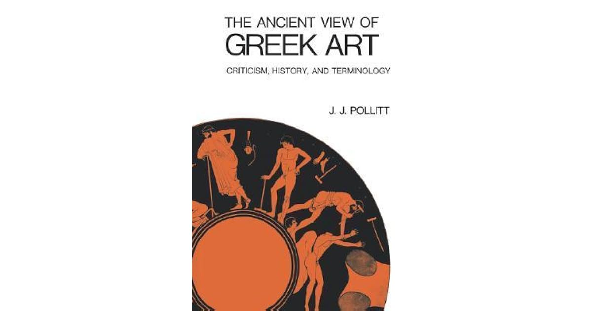 The Ancient View Of Greek Art Criticism History And Terminology By J J Pollitt