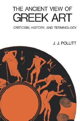 The Ancient View Of Greek Art Criticism History And Terminology By J J Pollitt