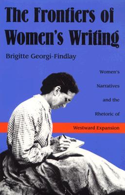 The Frontiers of Women's Writing: Women's Narratives and the Rhetoric of Westward Expansion (Paperback)
