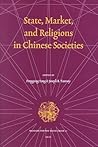 State, Market, and Religions in Chinese Societies (Religion and the Social Order, 11) State, Market, and Religions in Chinese Societies (Religion and the Social Order, 11)