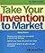 Take Your Invention to Market (Business Series)