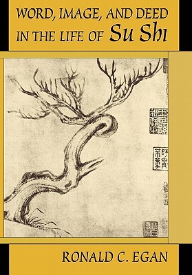 Word, Image, and Deed in the Life of Su Shi (Harvard-Yenching Institute Monograph Series)