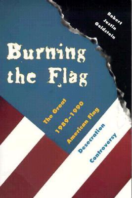 Burning the Flag: The Great 1989 - 1990 American Flag Desecration Controversy (Paperback)
