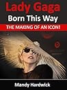 Lady Gaga - Born This Way! The Making of an Icon by Mandy Hardwick