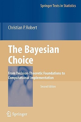 The Bayesian Choice: From Decision-Theoretic Foundations to Computational Implementation (Springer Texts in Statistics)