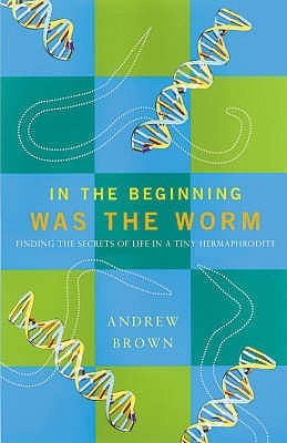 In the Beginning Was the Worm : Finding the Secrets of Life in a Tiny Hermaphrodite (Paperback)