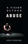 A Vision Beyond Abuse by Kathy Goodhew