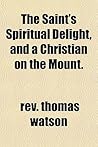 The Saint's Spiritual Delight, and a Christian on the Mount. by Thomas Watson