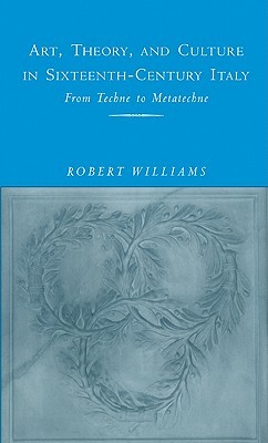 Art, Theory, and Culture in Sixteenth-Century Italy: From Techne to Metatechne (Hardcover)