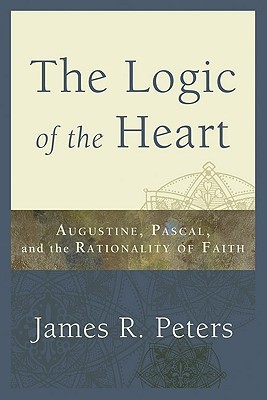 Logic of the Heart, The: Augustine, Pascal, and the Rationality of Faith (Paperback)