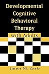 Developmental Cognitive Behavioral Therapy with Adults Developmental Cognitive Behavioral Therapy with Adults