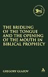 The Bridling of the Tongue and the Opening of the Mouth in Biblical Prophecy (The Library of Hebrew Bible/Old Testament Studies, 311) The Bridling of the Tongue and the Opening of the Mouth in Biblical Prophecy (The Library of Hebrew Bible/Old Testament Studies, 311)