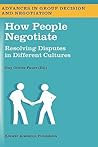 How People Negotiate: Resolving Disputes in Different Cultures (Advances in Group Decision and Negotiation, 1)