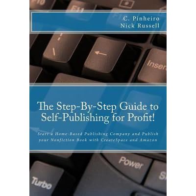 The Step By Step Guide To Self Publishing For Profit Start A Home Based Publishing Company And Publish Your Nonfiction Book With Createspace And Amazon By Christy Pinheiro