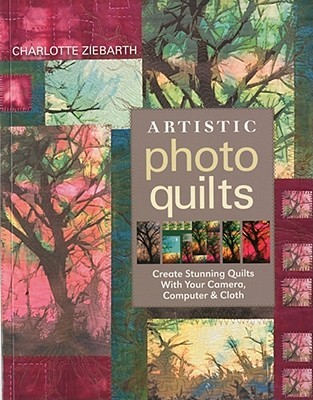 Artistic Photo Quilts: Create Stunning Quilts with Your Camera, Computer & Cloth (Paperback)