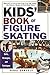 Kids' Book Of Figure Skating: Skills, Strategies, And Techniques