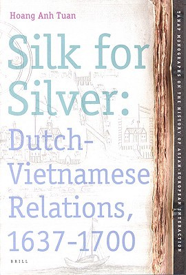 Silk for Silver: Dutch-Vietnamese relations, 1637-1700 (TANAP Monographs on the History of Asian-European Interaction, 5)