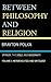 Between Philosophy and Religion, Vol. I: Spinoza, the Bible, and Modernity