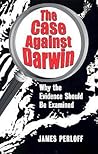 The Case against Darwin: Why the Evidence Should Be Examined The Case against Darwin: Why the Evidence Should Be Examined