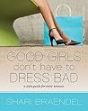 Good Girls Don't Have to Dress Bad by Shari Braendel Good Girls Don't Have to Dress Bad by Shari Braendel
