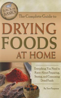 The Complete Guide to Drying Foods at Home: Everything You Need to Know About Preparing, Storing, and Consuming Dried Foods (Paperback)