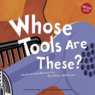 Whose Tools Are These?: A Look at Tools Workers Use - Big, Sharp, And Smooth (Whose Is It?) (Whose Is It?)