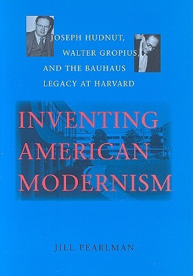 Inventing American Modernism: Joseph Hudnut, Walter Gropius, and the Bauhaus Legacy at Harvard (Center Books)