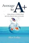 Average to A+: Realising Strengths in Yourself and Others Average to A+: Realising Strengths in Yourself and Others