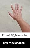 Forget What You Can't Remember by Teel McClanahan Forget What You Can't Remember by Teel McClanahan