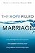 The Hope Filled Marriage: Every marriage starts with a purpose, Every purpose is fueled by a vision, Every vision is fulfilled through hope