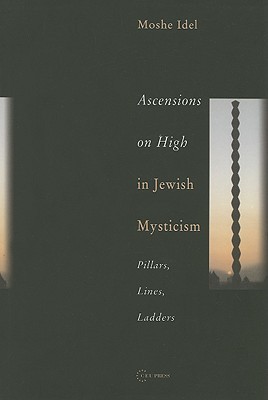 Ascensions on High in Jewish Mysticism: Pillars, Lines, Ladders (Pasts Incorporated: Studies in the Humanities - CEU Press)