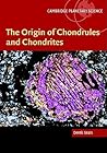 The Origin of Chondrules and Chondrites (Cambridge Planetary Science, Series Number 3)