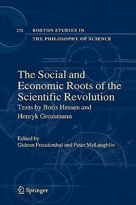 The Social and Economic Roots of the Scientific Revolution: Texts by Boris Hessen and Henryk Grossmann (Boston Studies in the Philosophy and History of Science, 278)
