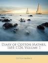 Diary of Cotton Mather, 1681-1724, Volume 1 Diary of Cotton Mather, 1681-1724, Volume 1