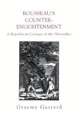 Rousseau's Counter-Enlightenment: A Republican Critique of the Philosophes (SUNY Series in Social and Political Thought)