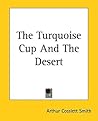The Turquoise Cup And The Desert by Arthur Cosslett Smith