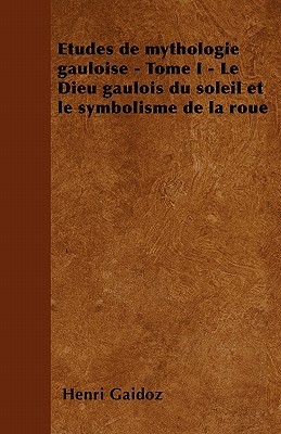 Etudes de mythologie gauloise - Tome I - Le Dieu gaulois du soleil et le symbolisme de la roue (French Edition)