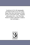 Louisiana as It Is: Its Topography and Material Resources; Its Cotton, Sugar Cane, Rice and Tobacco Fields; Its Corn and Grain Lands ... Reliable ... or Purchase Lands in the Gulf States ...