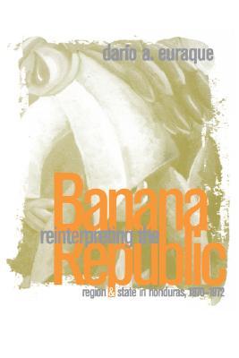 Reinterpreting the Banana Republic: Region and State in Honduras, 1870-1972 (Paperback)