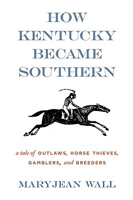 How Kentucky Became Southern: A Tale of Outlaws, Horse Thieves, Gamblers, and Breeders (Topics In Kentucky History)