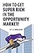 How to Get Super Rich in the Opportunity Market! by T.J. Rohleder How to Get Super Rich in the Opportunity Market! by T.J. Rohleder