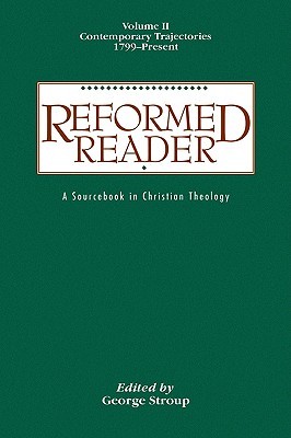 Reformed Reader: A Sourcebook in Christian Theology: Volume 2: Contemporary Trajectories, 1799-Present (Paperback)