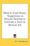 What Is Good Music: Suggestions to Persons Desiring to Cultivate a Taste in Musical Art
