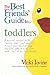 The Best Friends' Guide to Toddlers : A Survival Manual to the 'Terrible Twos' (And Ones and Threes) from the First Step, the First Potty and the Firs