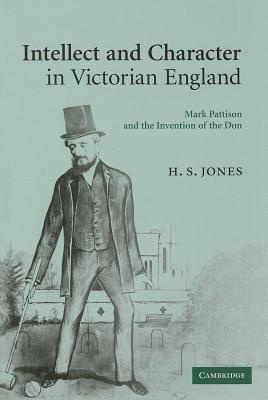Intellect and Character in Victorian England: Mark Pattison and the Invention of the Don (Hardcover)