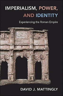 Imperialism, Power, and Identity: Experiencing the Roman Empire (Miriam S. Balmuth Lectures in Ancient History and Archaeology)