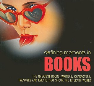 Defining Moments in Books: The Greatest Books, Writers, Characters, Passages and Events That Shook the Literary World